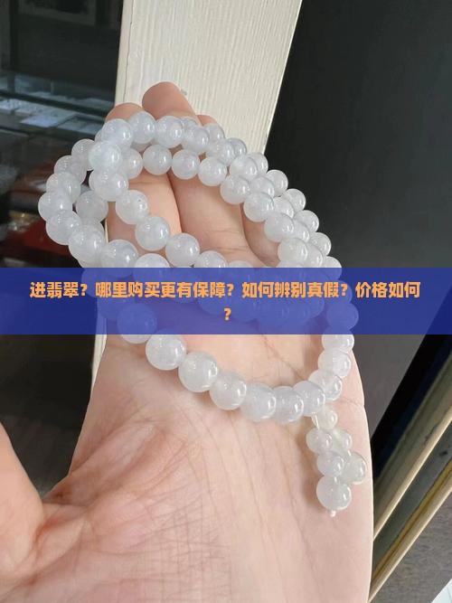 进翡翠？哪里购买更有保障？如何辨别真假？价格如何？