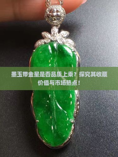 墨玉带金星是否品质上乘？探究其收藏价值与市场热点！