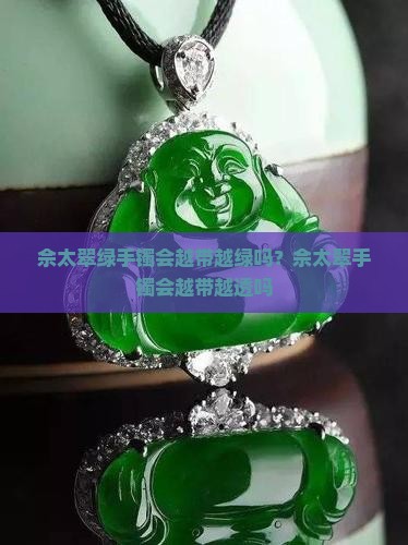 佘太翠绿手镯会越带越绿吗？佘太翠手镯会越带越透吗