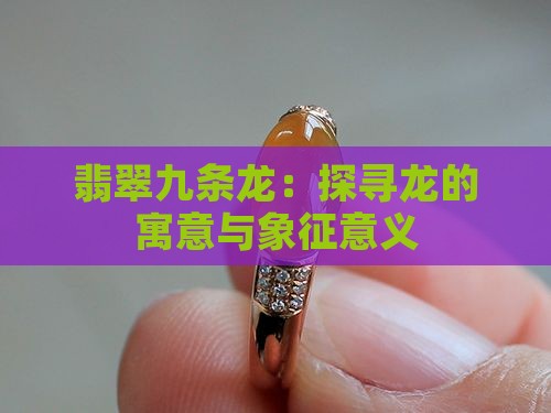 翡翠九条龙：探寻龙的寓意与象征意义