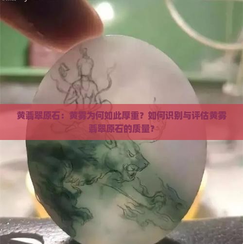 黄翡翠原石：黄雾为何如此厚重？如何识别与评估黄雾翡翠原石的质量？