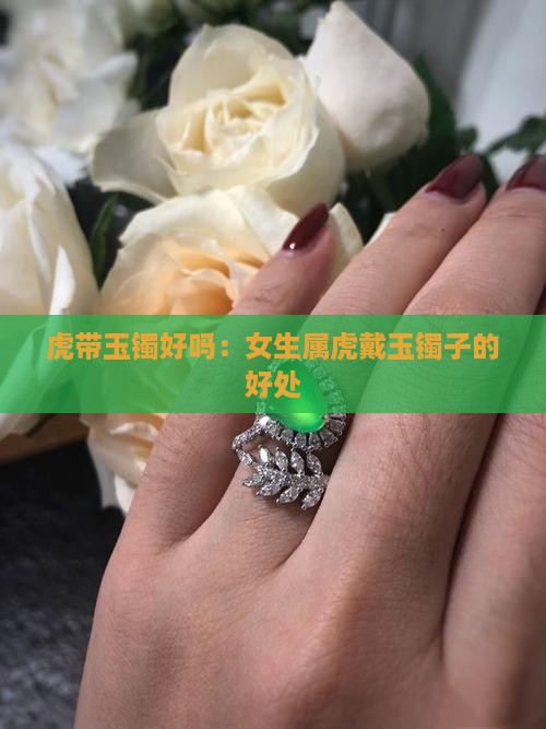 虎带玉镯好吗：女生属虎戴玉镯子的好处