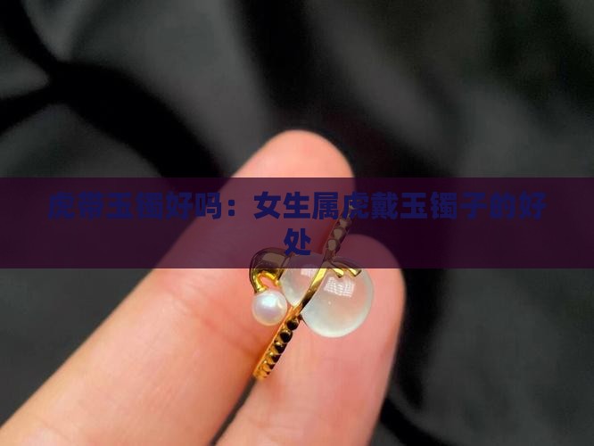 虎带玉镯好吗：女生属虎戴玉镯子的好处