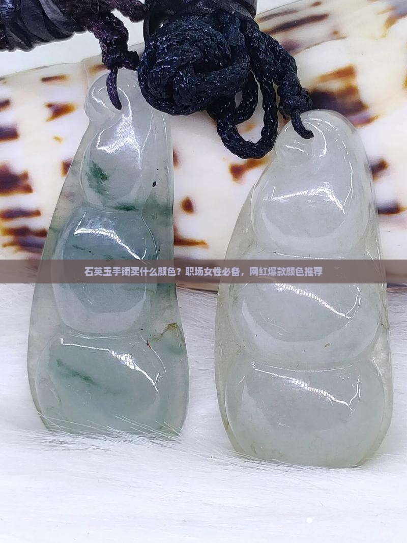 石英玉手镯买什么颜色？职场女性必备，网红爆款颜色推荐
