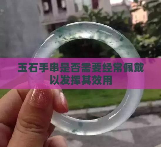 玉石手串是否需要经常佩戴以发挥其效用