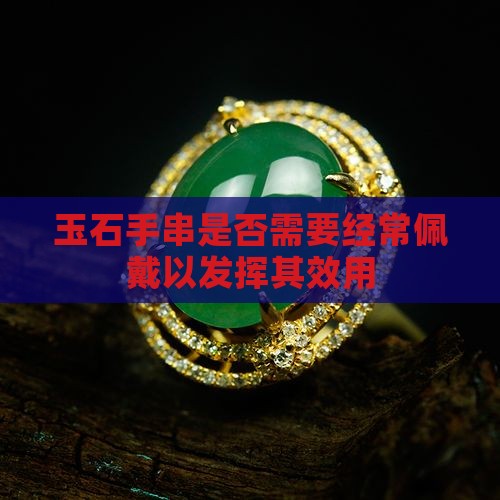 玉石手串是否需要经常佩戴以发挥其效用
