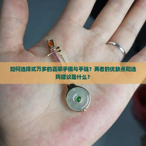 如何选择贰万多的翡翠手镯与手链？两者的优缺点和选购建议是什么？