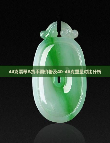 44克翡翠A货手镯价格及40-46克重量对比分析