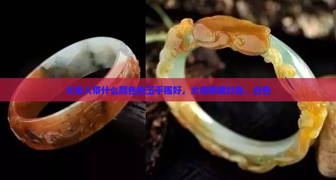 火命人带什么颜色的玉手镯好，火命佩戴红色、白色