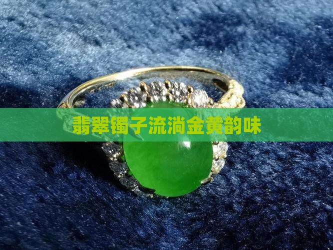 翡翠镯子流淌金黄韵味