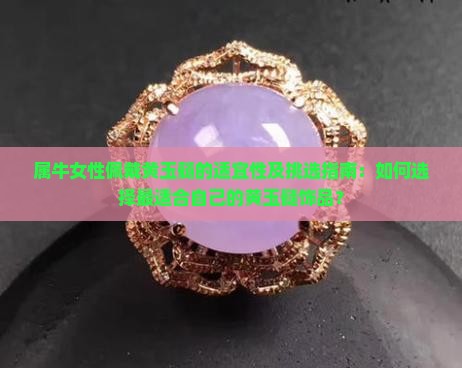 属牛女性佩戴黄玉髓的适宜性及挑选指南：如何选择最适合自己的黄玉髓饰品？