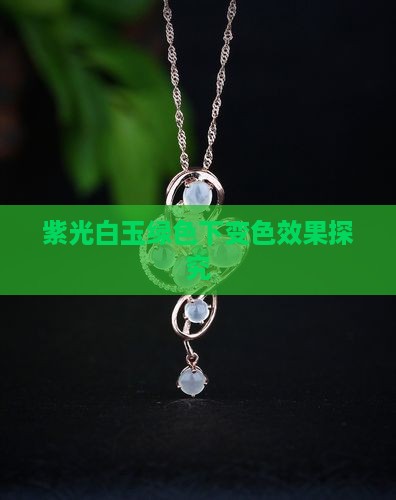 紫光白玉绿色下变色效果探究