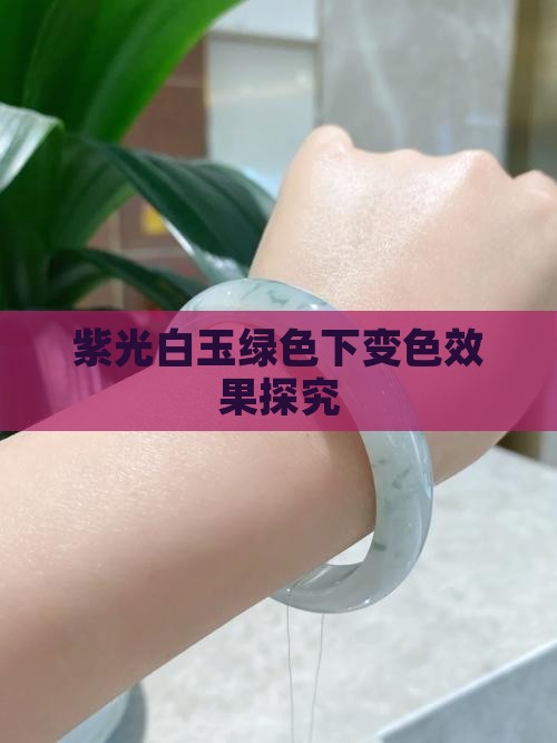紫光白玉绿色下变色效果探究