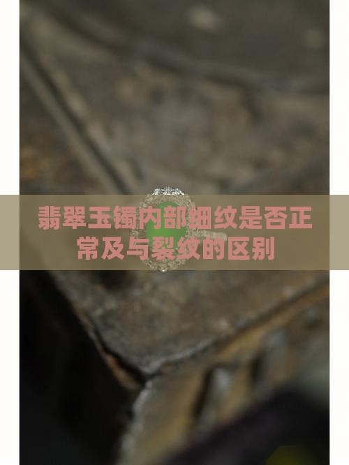 翡翠玉镯内部细纹是否正常及与裂纹的区别