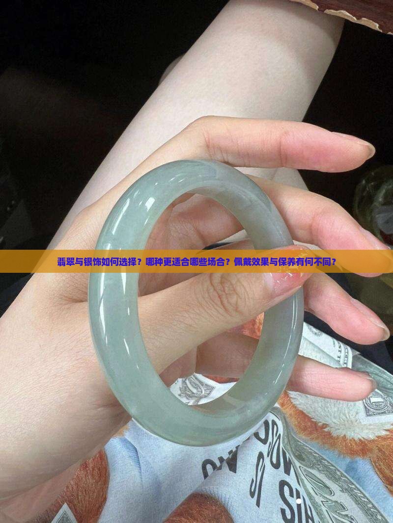 翡翠与银饰如何选择？哪种更适合哪些场合？佩戴效果与保养有何不同？
