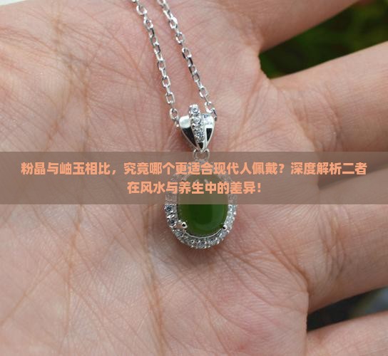 粉晶与岫玉相比，究竟哪个更适合现代人佩戴？深度解析二者在风水与养生中的差异！