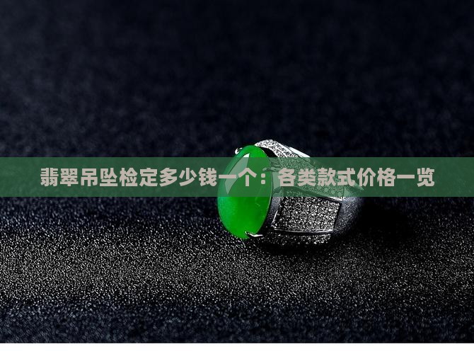 翡翠吊坠检定多少钱一个：各类款式价格一览
