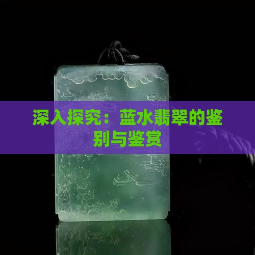 深入探究：蓝水翡翠的鉴别与鉴赏