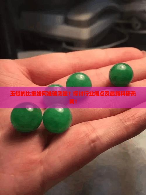 玉髓的比重如何准确测量？探讨行业痛点及最新科研热词！