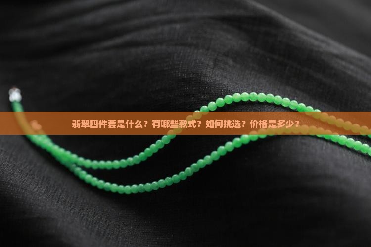 翡翠四件套是什么？有哪些款式？如何挑选？价格是多少？