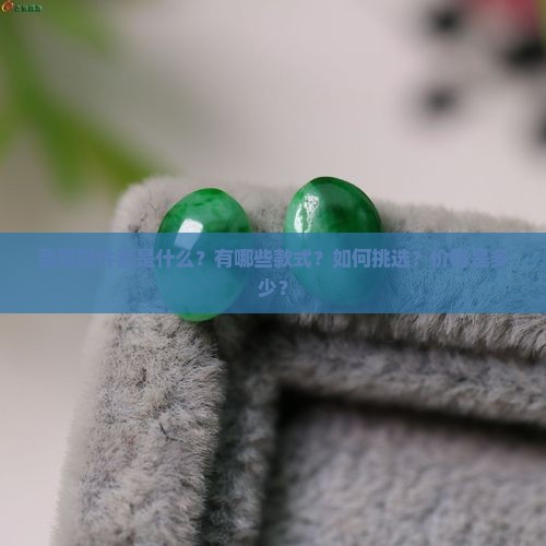 翡翠四件套是什么？有哪些款式？如何挑选？价格是多少？