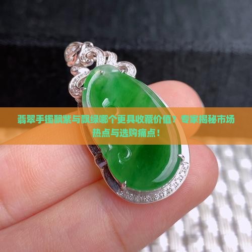 翡翠手镯飘紫与飘绿哪个更具收藏价值？专家揭秘市场热点与选购痛点！