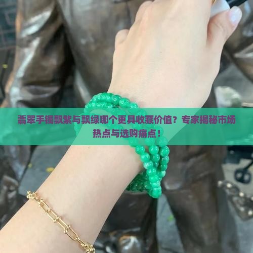 翡翠手镯飘紫与飘绿哪个更具收藏价值？专家揭秘市场热点与选购痛点！
