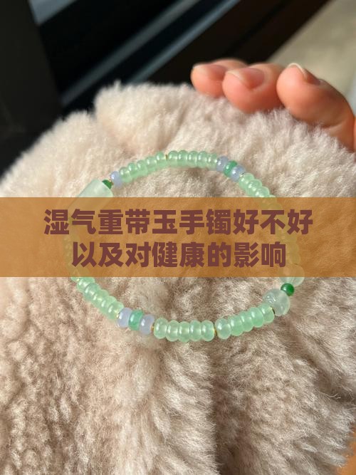 湿气重带玉手镯好不好以及对健康的影响