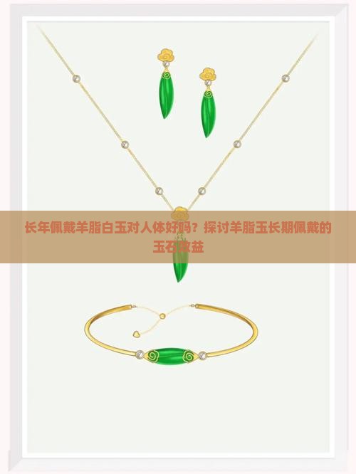 长年佩戴羊脂白玉对人体好吗？探讨羊脂玉长期佩戴的玉石效益