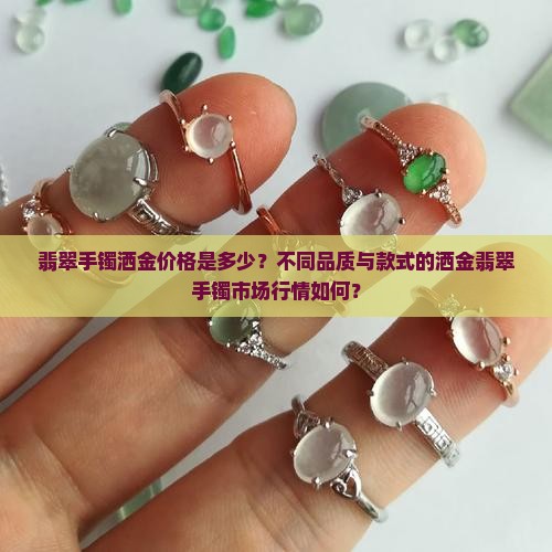 翡翠手镯洒金价格是多少？不同品质与款式的洒金翡翠手镯市场行情如何？
