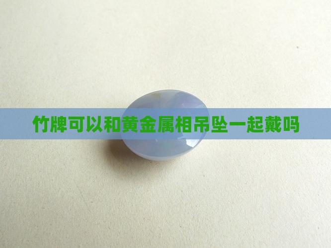 竹牌可以和黄金属相吊坠一起戴吗