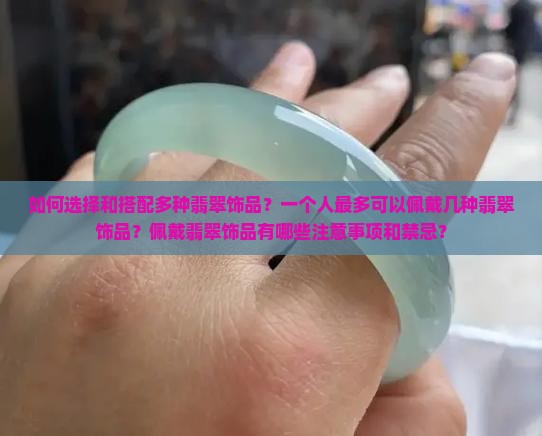 如何选择和搭配多种翡翠饰品？一个人最多可以佩戴几种翡翠饰品？佩戴翡翠饰品有哪些注意事项和禁忌？