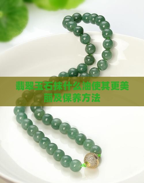 翡翠玉石抹什么油使其更美丽及保养方法