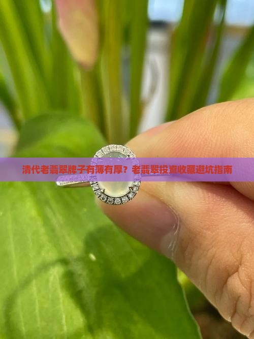 清代老翡翠牌子有薄有厚？老翡翠投资收藏避坑指南
