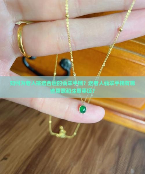如何为老人挑选合适的翡翠手镯？送老人翡翠手镯有哪些寓意和注意事项？