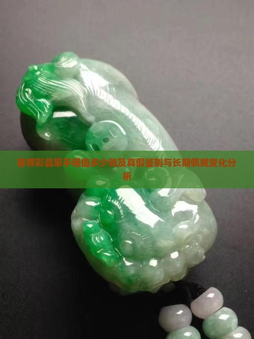 春带彩翡翠手镯值多少钱及真假鉴别与长期佩戴变化分析