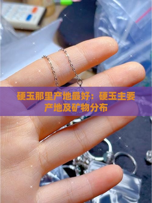硬玉那里产地最好：硬玉主要产地及矿物分布