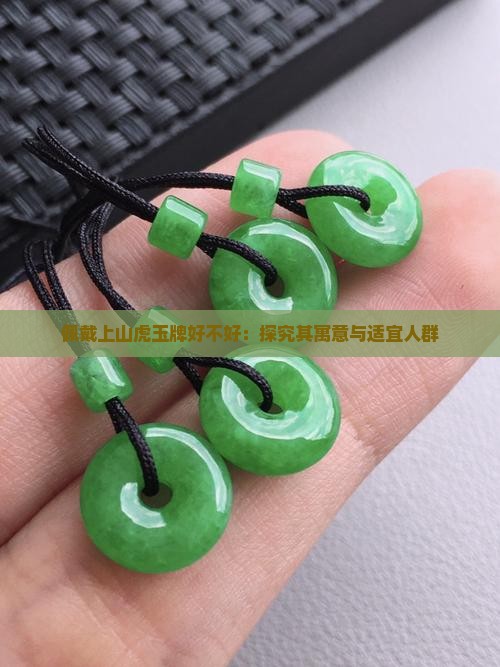 佩戴上山虎玉牌好不好：探究其寓意与适宜人群