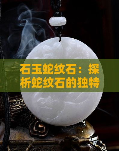 石玉蛇纹石：探析蛇纹石的独特魅力