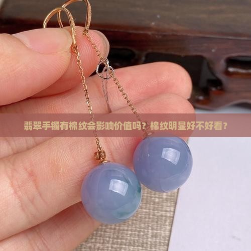 翡翠手镯有棉纹会影响价值吗？棉纹明显好不好看？