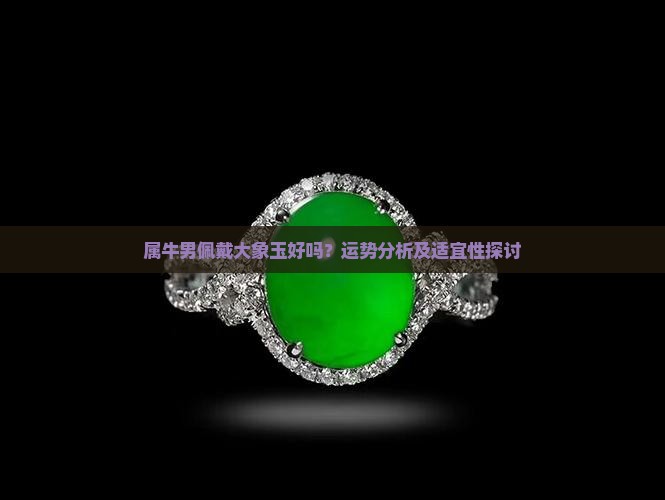 属牛男佩戴大象玉好吗？运势分析及适宜性探讨