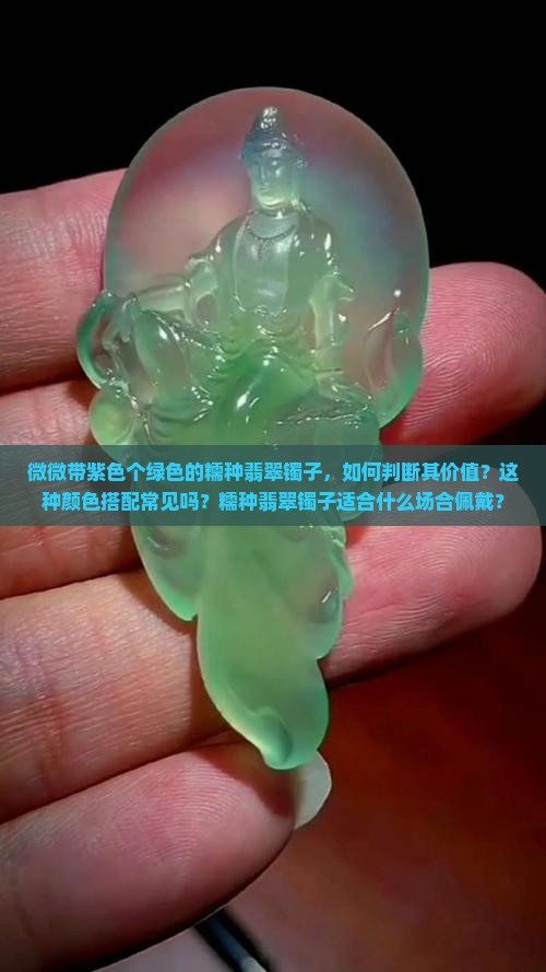 微微带紫色个绿色的糯种翡翠镯子，如何判断其价值？这种颜色搭配常见吗？糯种翡翠镯子适合什么场合佩戴？
