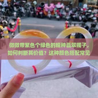 微微带紫色个绿色的糯种翡翠镯子，如何判断其价值？这种颜色搭配常见吗？糯种翡翠镯子适合什么场合佩戴？