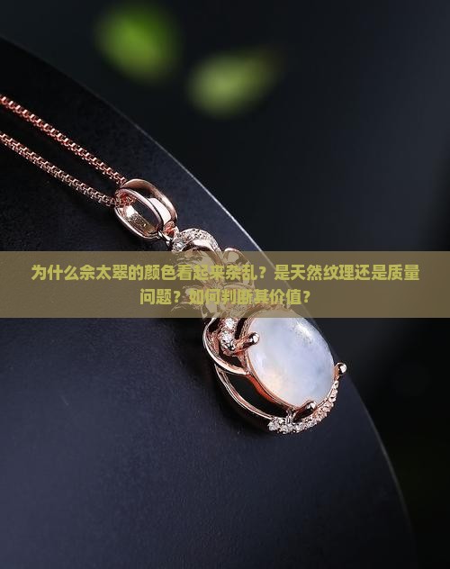 为什么佘太翠的颜色看起来杂乱？是天然纹理还是质量问题？如何判断其价值？