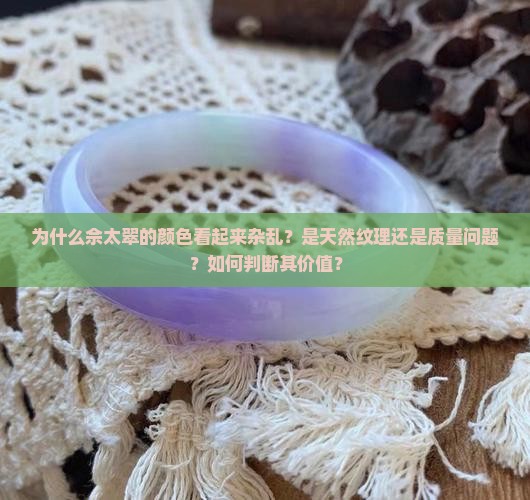 为什么佘太翠的颜色看起来杂乱？是天然纹理还是质量问题？如何判断其价值？
