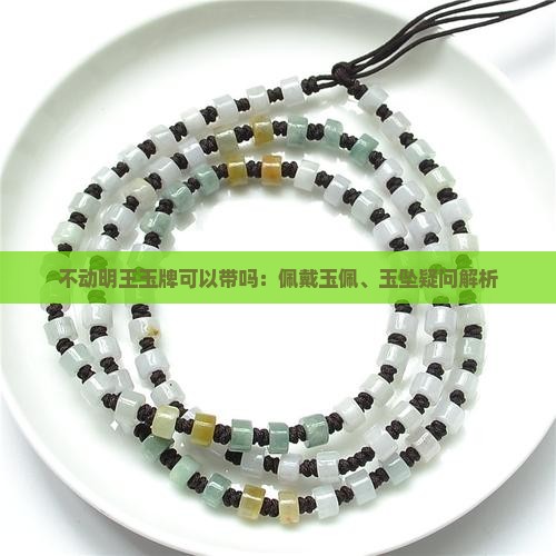 不动明王玉牌可以带吗：佩戴玉佩、玉坠疑问解析