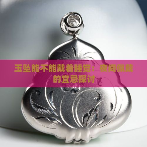 玉坠能不能戴着睡觉：夜间佩戴的宜忌探讨