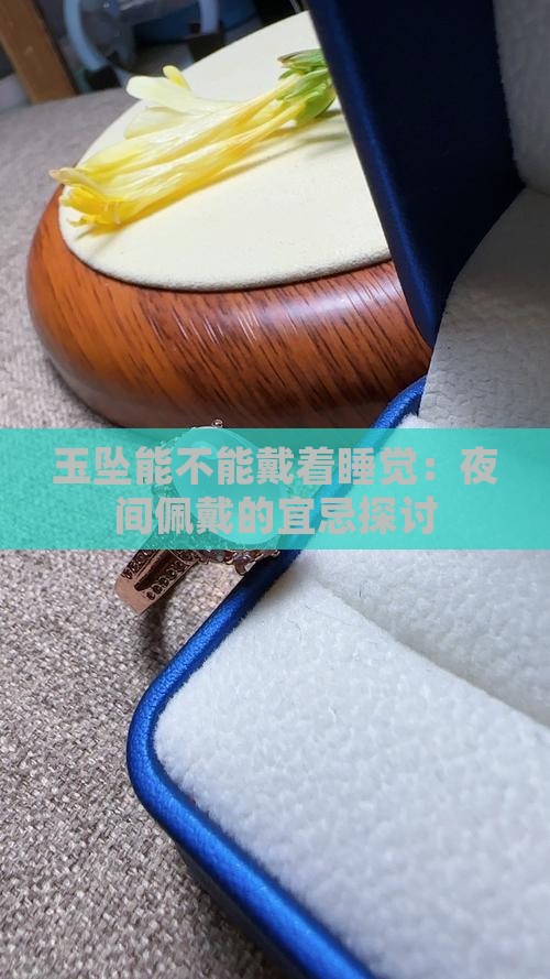 玉坠能不能戴着睡觉：夜间佩戴的宜忌探讨