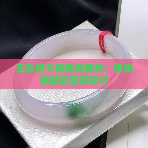 玉坠能不能戴着睡觉：夜间佩戴的宜忌探讨