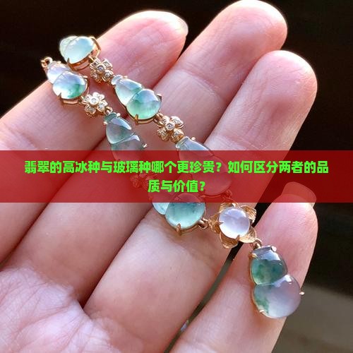 翡翠的高冰种与玻璃种哪个更珍贵？如何区分两者的品质与价值？